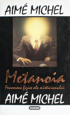 Metanoia - fenomene fizice ale misticismului - Aime Michel