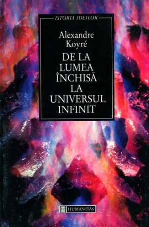 De la lumea inchisa la universul infinit - Alexandre Koyre