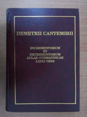 Dimitrie Cantemir - Incrementorum et decrementorum Aulae Othmannicae (ediție facsimil)