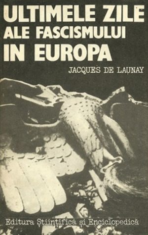 Ultimele zile ale fascismului in Europa - Jacques de Launay