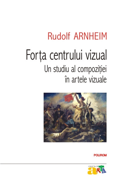 Forta centrului vizual: Un studiu al compozitiei in artele vizuale - Rudolf Arnheim